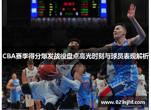 CBA赛季得分爆发战役盘点高光时刻与球员表现解析